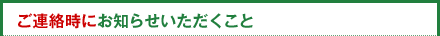 ご連絡時にお知らせいただくこと